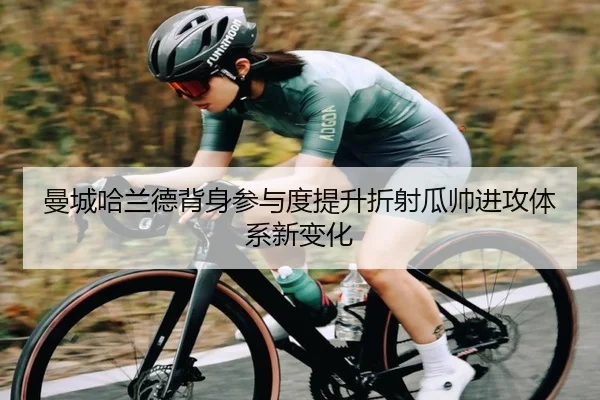 曼城哈兰德背身参与度提升折射瓜帅进攻体系新变化