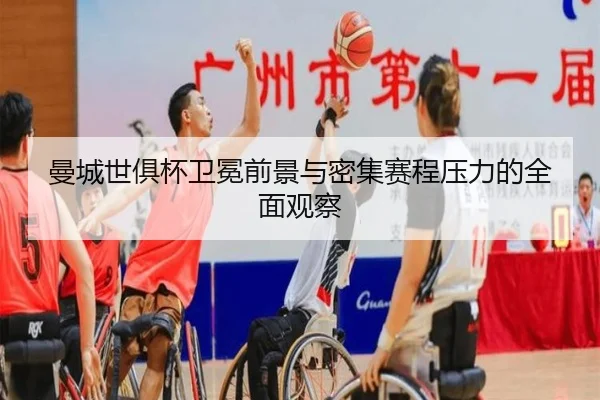 曼城世俱杯卫冕前景与密集赛程压力的全面观察