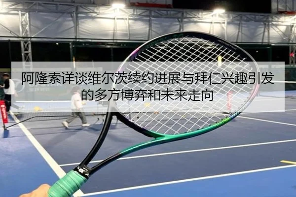 阿隆索详谈维尔茨续约进展与拜仁兴趣引发的多方博弈和未来走向