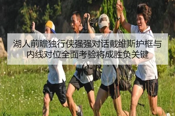 湖人前瞻独行侠强强对话戴维斯护框与内线对位全面考验将成胜负关键