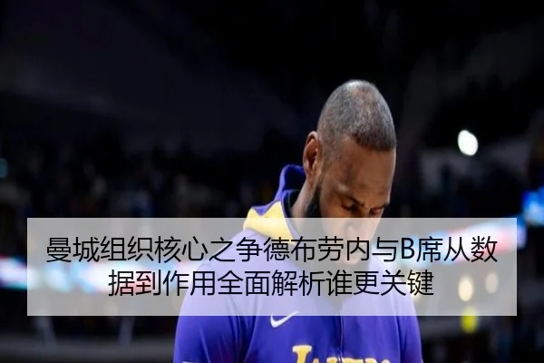 曼城组织核心之争德布劳内与B席从数据到作用全面解析谁更关键