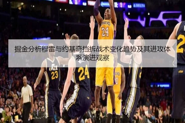 掘金分析穆雷与约基奇挡拆战术变化趋势及其进攻体系演进观察