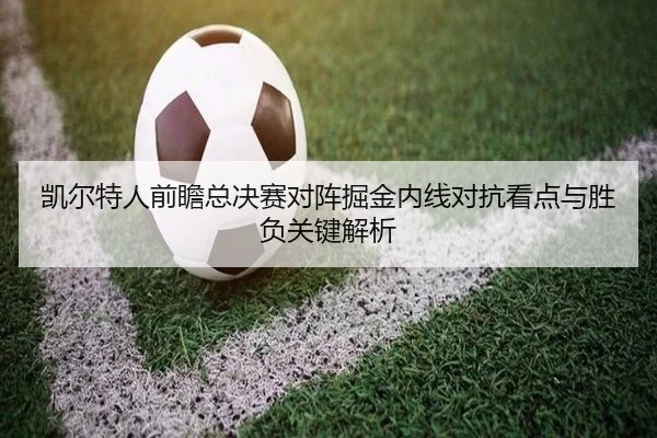 凯尔特人前瞻总决赛对阵掘金内线对抗看点与胜负关键解析