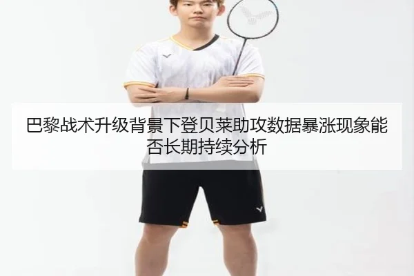 巴黎战术升级背景下登贝莱助攻数据暴涨现象能否长期持续分析