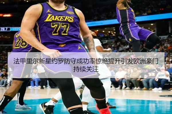 法甲里尔新星约罗防守成功率惊艳提升引发欧洲豪门持续关注