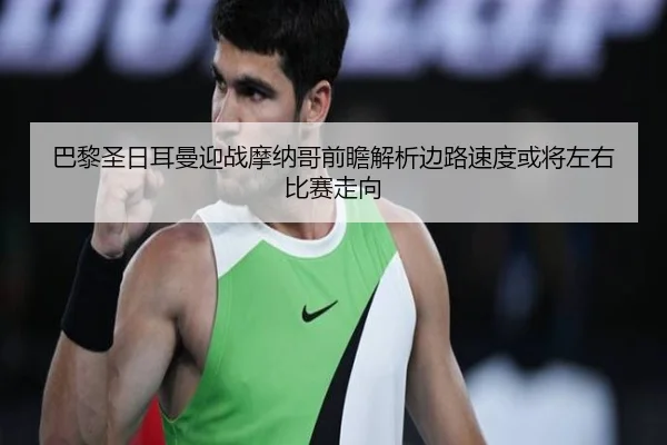 巴黎圣日耳曼迎战摩纳哥前瞻解析边路速度或将左右比赛走向