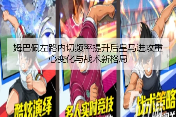 姆巴佩左路内切频率提升后皇马进攻重心变化与战术新格局
