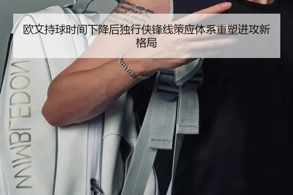 欧文持球时间下降后独行侠锋线策应体系重塑进攻新格局