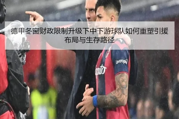 德甲冬窗财政限制升级下中下游球队如何重塑引援布局与生存路径